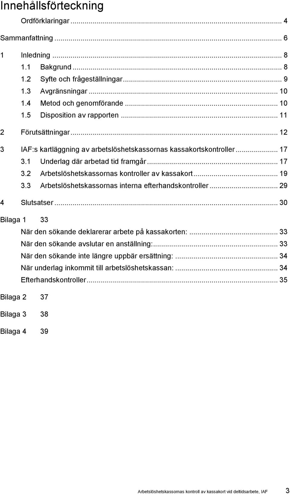 3 Arbetslöshetskassornas interna efterhandskontroller... 29 4 Slutsatser... 30 Bilaga 1 33 När den sökande deklarerar arbete på n:... 33 När den sökande avslutar en anställning:.