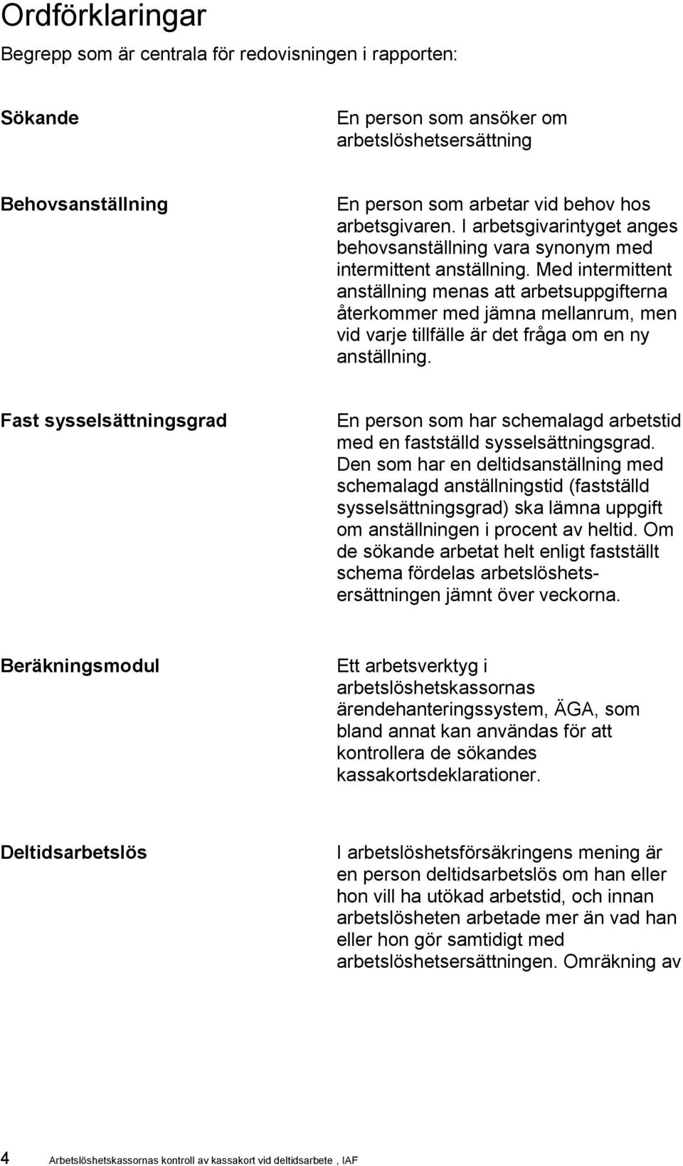 Med intermittent anställning menas att arbetsuppgifterna återkommer med jämna mellanrum, men vid varje tillfälle är det fråga om en ny anställning.