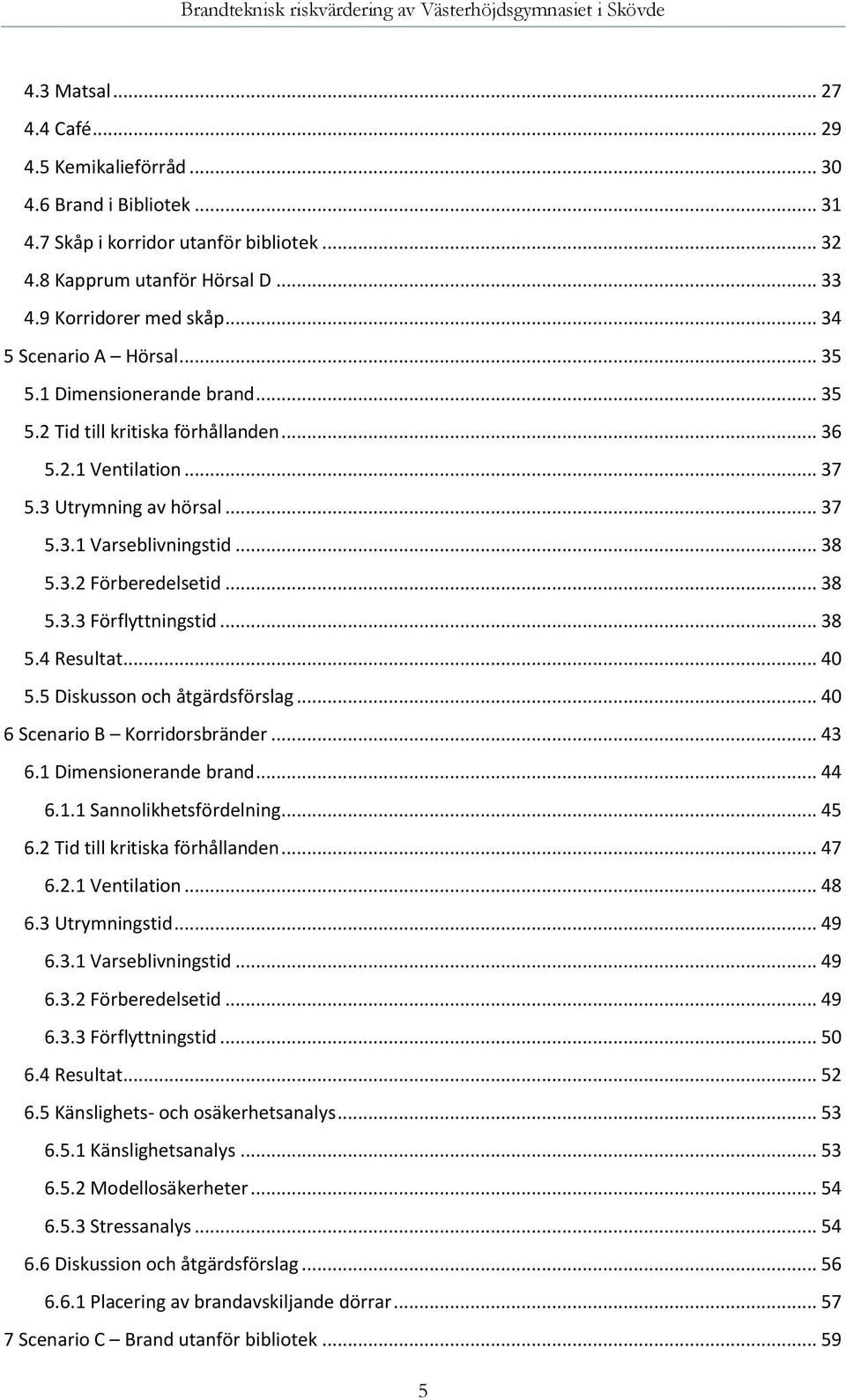 .. 38 5.3.3 Förflyttningstid... 38 5.4 Resultat... 40 5.5 Diskusson och åtgärdsförslag... 40 6 Scenario B Korridorsbränder... 43 6.1 Dimensionerande brand... 44 6.1.1 Sannolikhetsfördelning... 45 6.