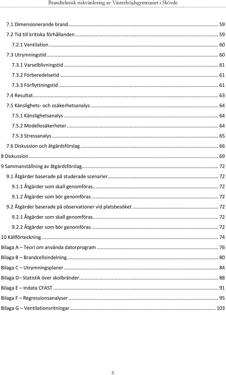 .. 66 8 Diskussion... 69 9 Sammanställning av åtgärdsförslag... 72 9.1 Åtgärder baserade på studerade scenarier... 72 9.1.1 Åtgärder som skall genomföras.... 72 9.1.2 Åtgärder som bör genomföras.