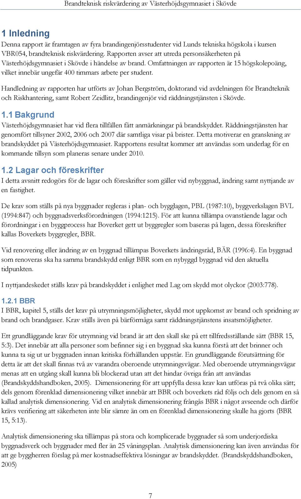 Handledning av rapporten har utförts av Johan Bergström, doktorand vid avdelningen för Brandteknik och Riskhantering, samt Robert Zeidlitz, brandingenjör vid räddningstjänsten i Skövde. 1.