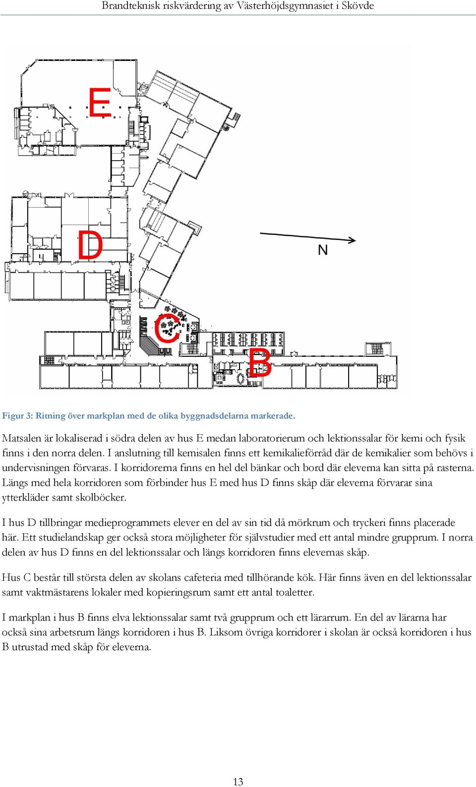 Längs med hela korridoren som förbinder hus E med hus D finns skåp där eleverna förvarar sina ytterkläder samt skolböcker.