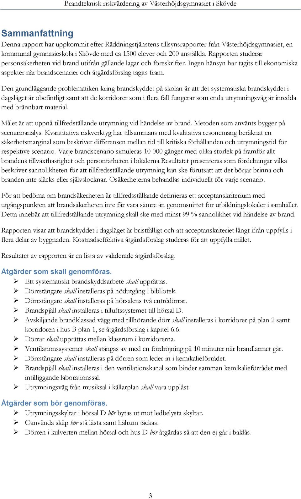 Den grundläggande problematiken kring brandskyddet på skolan är att det systematiska brandskyddet i dagsläget är obefintligt samt att de korridorer som i flera fall fungerar som enda utrymningsväg är