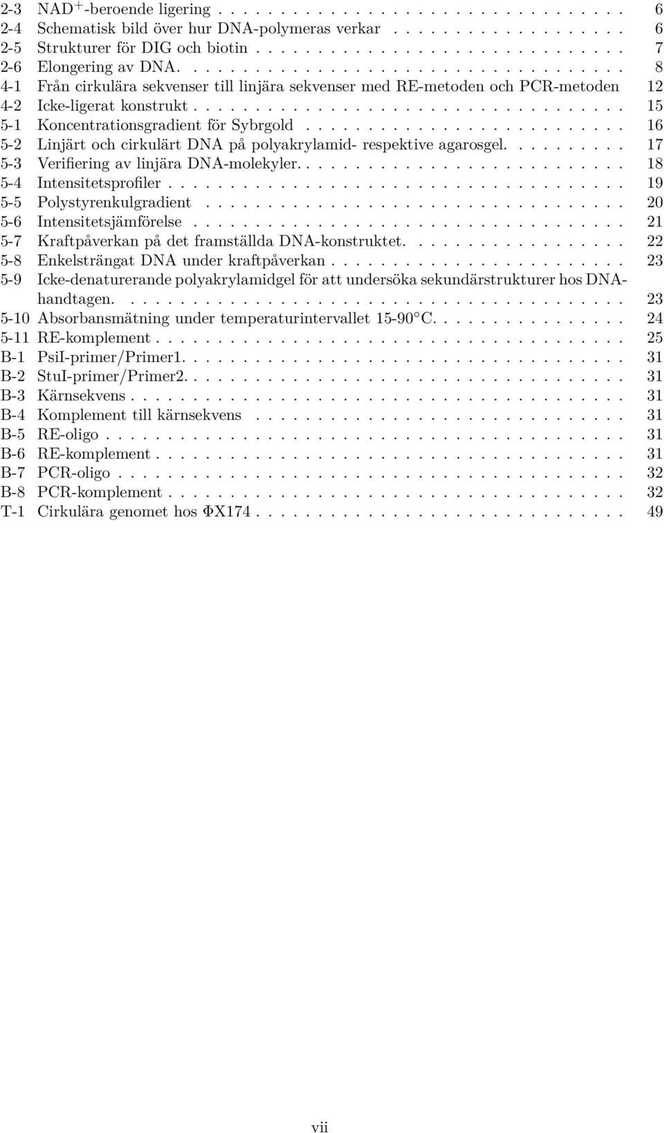 ......................... 16 5-2 Linjärt och cirkulärt DNA på polyakrylamid- respektive agarosgel.......... 17 5-3 Verifiering av linjära DNA-molekyler........................... 18 5-4 Intensitetsprofiler.