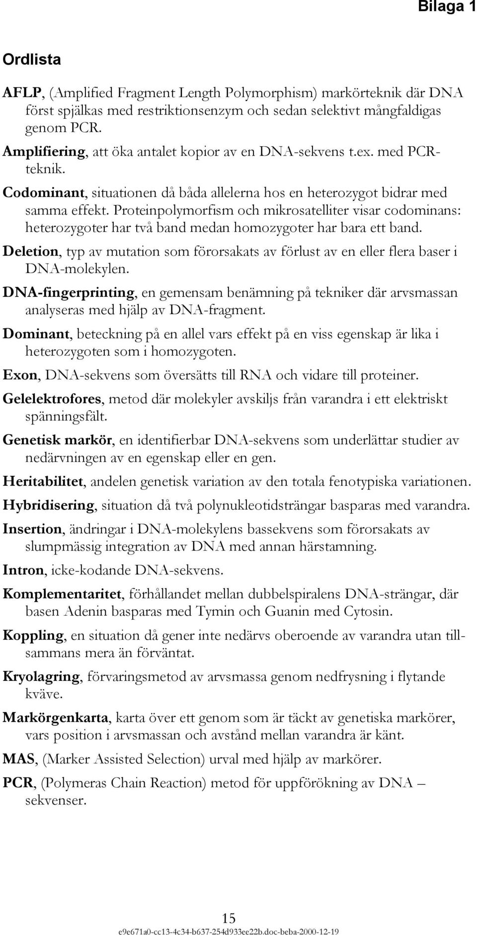 Proteinpolymorfism och mikrosatelliter visar codominans: heterozygoter har två band medan homozygoter har bara ett band.