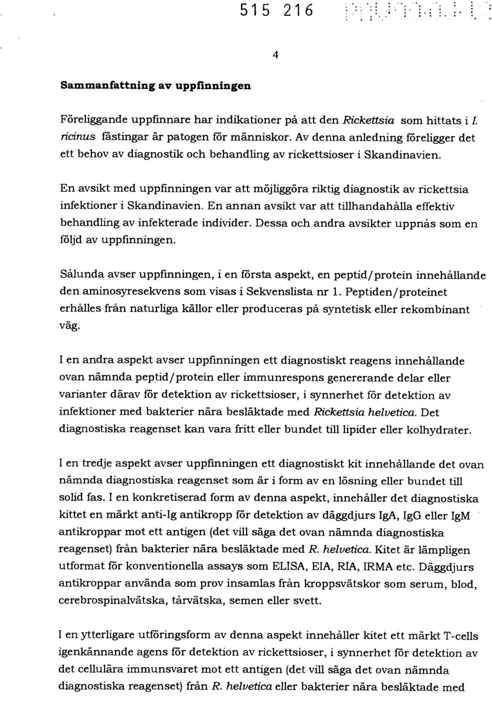 En avsikt med uppfinningen var att möjliggöra riktig diagnostik av rickettsia infektioner i Skandinavien. En annan avsikt var att tillhandahålla effektiv behandling av infekterade individer.