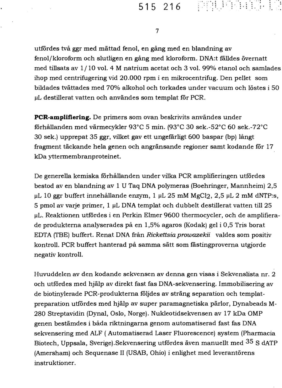 Den pellet som bildades tvättades med 70% alkohol och torkades under vacuum och löstes i 50 jil destillerat vatten och användes som templat för PCR. PCR-amplifiering.