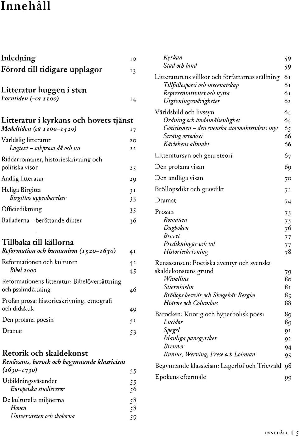 berättande dikter 36 Tillbaka till källorna Reformation och humanism (1520-1630) 41 Reformationen och kulturen 42 Bibel 2 000 45 Reformationens litteratur: Bibelöversättning och psalmdiktning 46