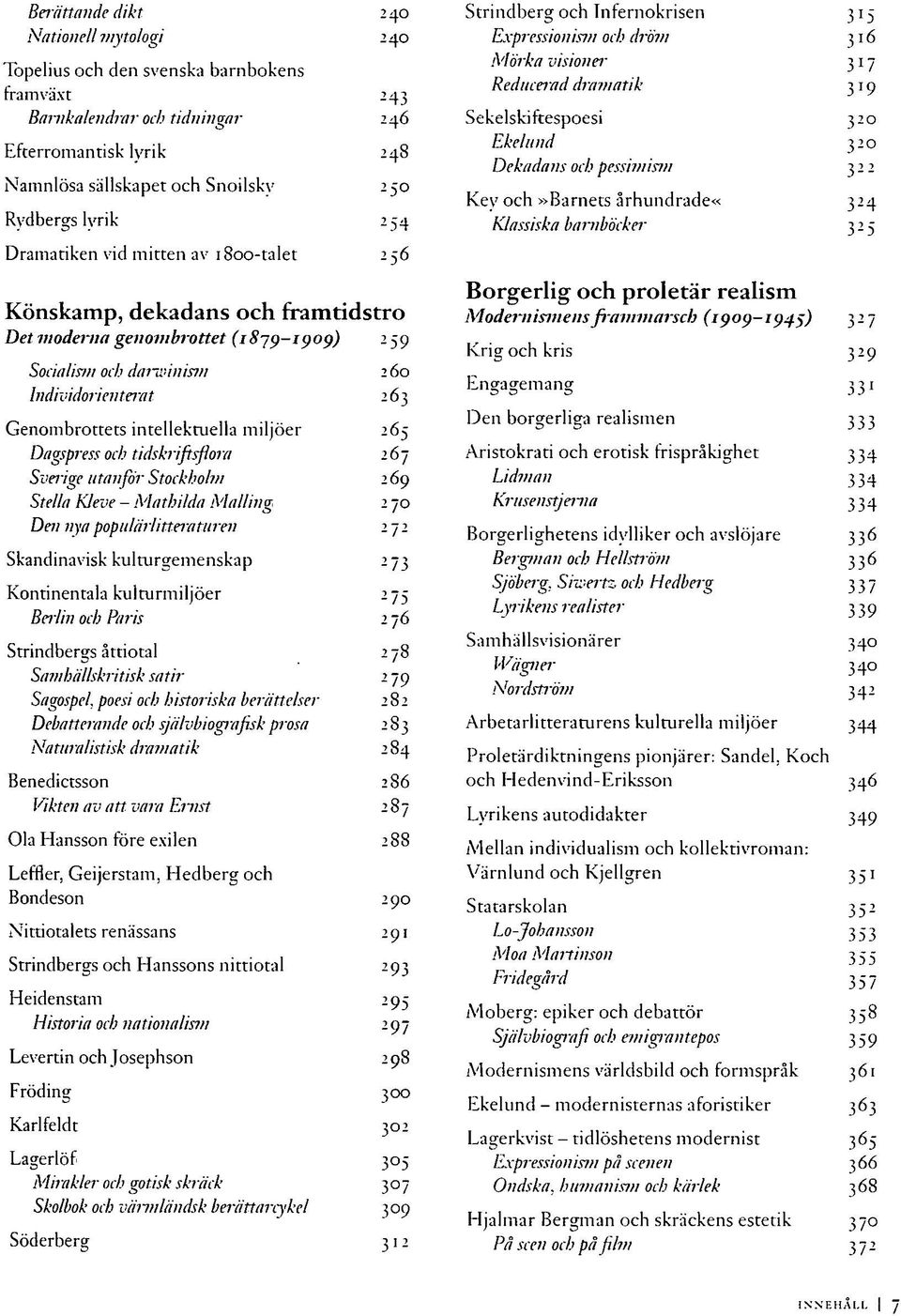 intellektuella miljöer 265 Dagspress och tidskriftsflora 267 Sverige utanför Stockholm 269 Stella Kleve - Mathilda Mailing 2 70 Den nya populärlitteraturen 272 Skandinavisk kulturgemenskap 273