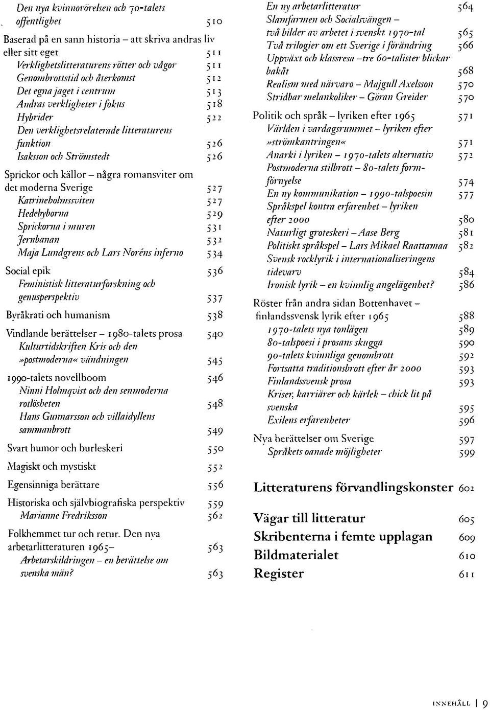 romansviter om det moderna Sverige 527 Katrineholmssviten 527 Hedebyborna 529 Sprickorna i muren 5 31 Jenibanan 532 Maja Lundgrens och Lars Noréns inferno 534 Social epik 536 Feministisk