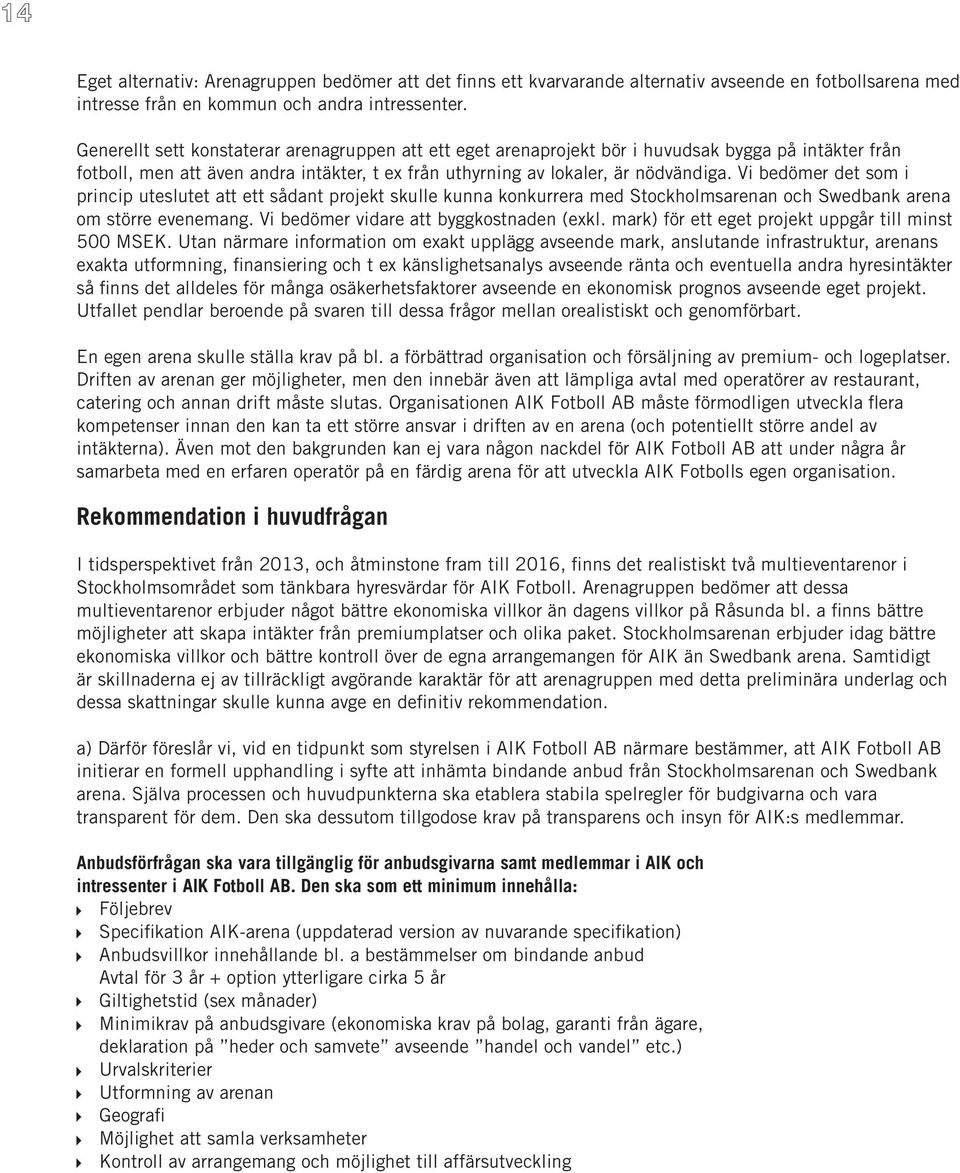 Vi bedömer det som i princip uteslutet att ett sådant projekt skulle kunna konkurrera med Stockholmsarenan och Swedbank arena om större evenemang. Vi bedömer vidare att byggkostnaden (exkl.