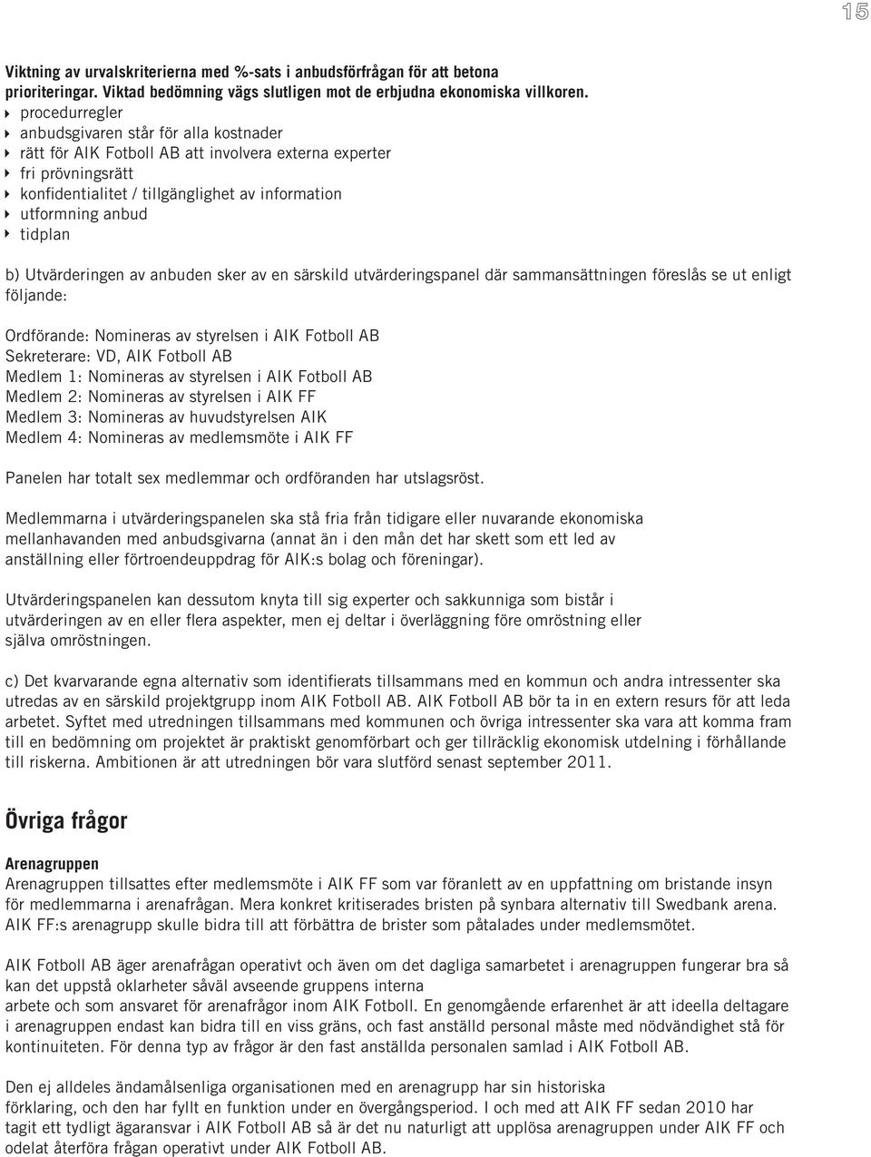 b) Utvärderingen av anbuden sker av en särskild utvärderingspanel där sammansättningen föreslås se ut enligt följande: Ordförande: Nomineras av styrelsen i AIK Fotboll AB Sekreterare: VD, AIK Fotboll