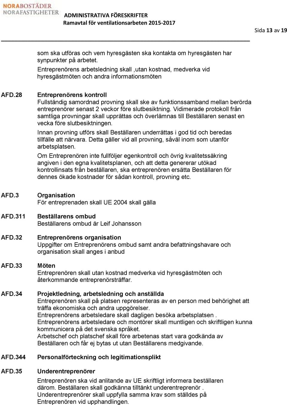 28 Entreprenörens kontroll Fullständig samordnad provning skall ske av funktionssamband mellan berörda entreprenörer senast 2 veckor före slutbesiktning.