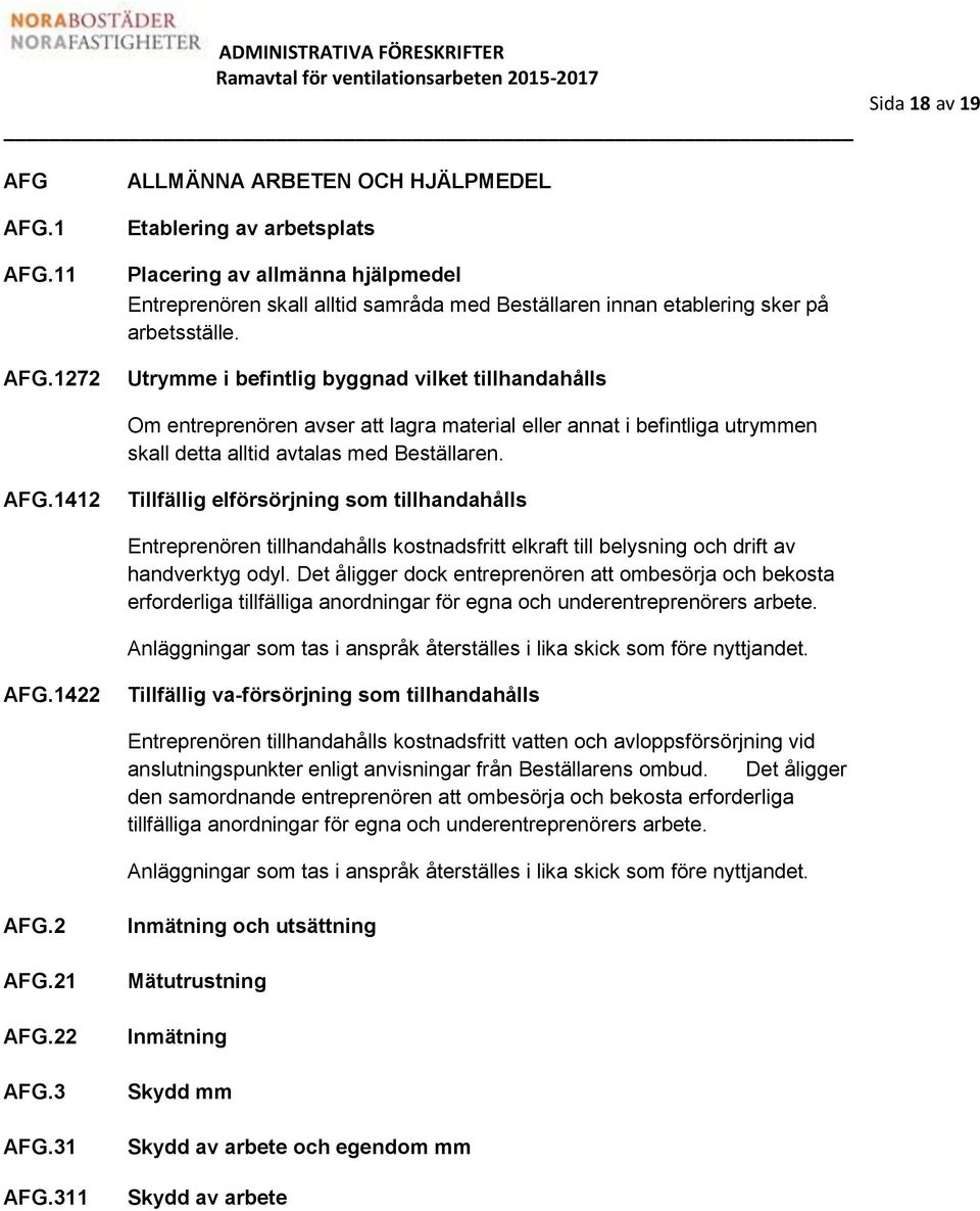 Utrymme i befintlig byggnad vilket tillhandahålls Om entreprenören avser att lagra material eller annat i befintliga utrymmen skall detta alltid avtalas med Beställaren. AFG.