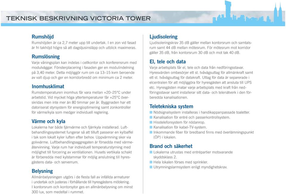 Detta möjliggör rum om ca 13 15 kvm beroende av valt djup och ger en korridorbredd om minimum ca meter. Inomhusklimat Rumstemperaturen inomhus får vara mellan +0 5 C under arbetstid.