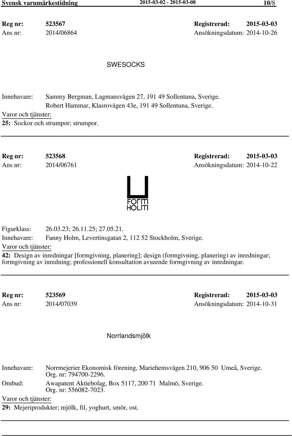 Reg nr: 523568 Registrerad: 2015-03-03 Ans nr: 2014/06761 Ansökningsdatum: 2014-10-22 Figurklass: 26.03.23; 26.11.25; 27.05.21. Fanny Holm, Levertinsgatan 2, 112 52 Stockholm, Sverige.