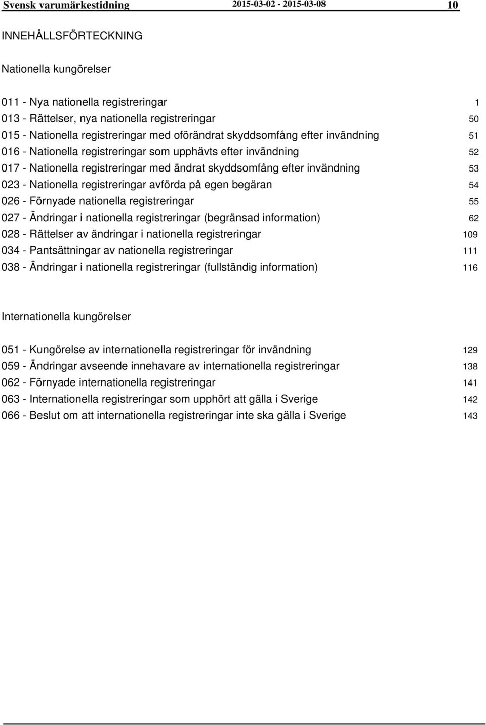 - Nationella registreringar avförda på egen begäran 026 - Förnyade nationella registreringar 027 - Ändringar i nationella registreringar (begränsad information) 028 - Rättelser av ändringar i