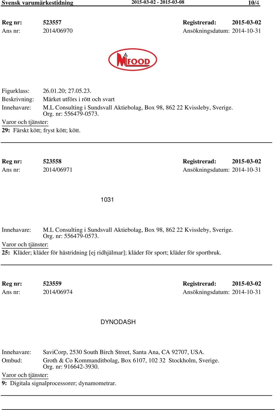 Reg nr: 523558 Registrerad: 2015-03-02 Ans nr: 2014/06971 Ansökningsdatum: 2014-10-31 1031 M.L Consulting i Sundsvall Aktiebolag, Box 98, 862 22 Kvissleby, Sverige. Org. nr: 556479-0573.