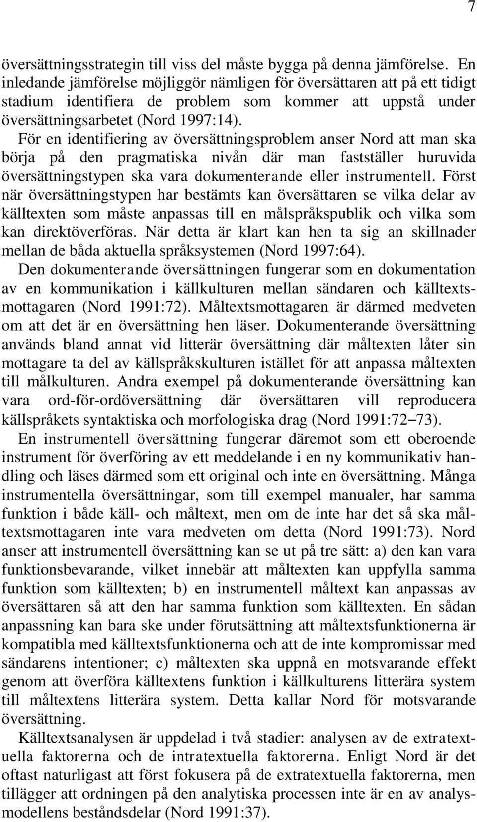 För en identifiering av översättningsproblem anser Nord att man ska börja på den pragmatiska nivån där man fastställer huruvida översättningstypen ska vara dokumenterande eller instrumentell.