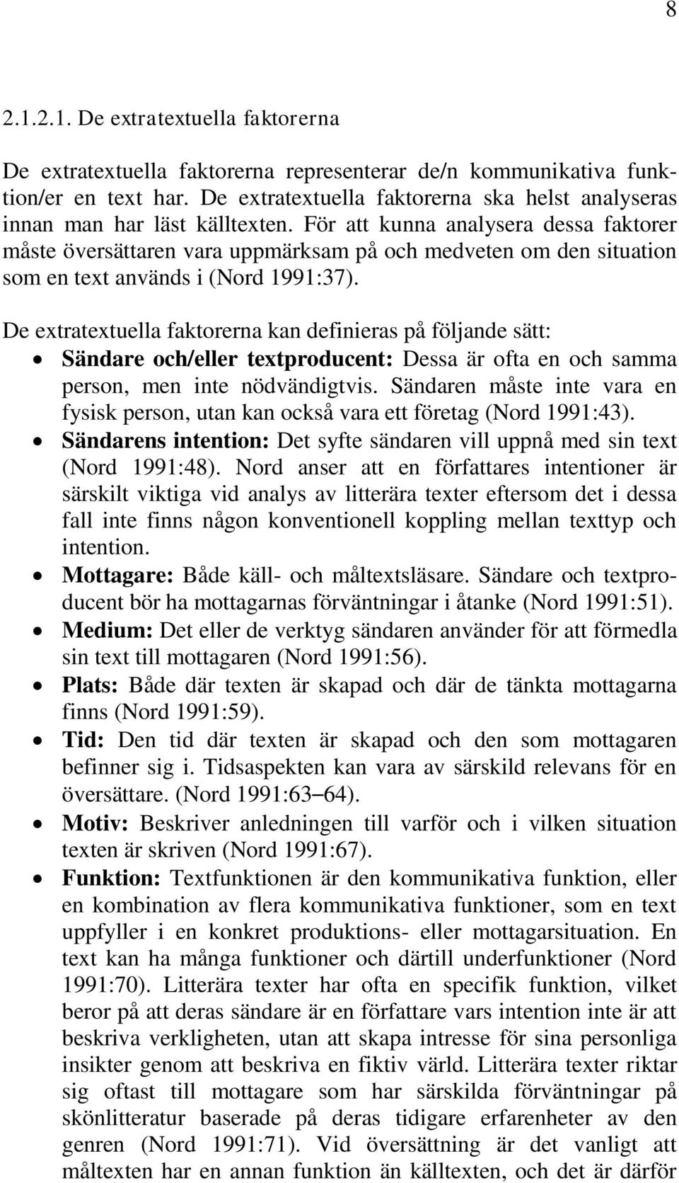 För att kunna analysera dessa faktorer måste översättaren vara uppmärksam på och medveten om den situation som en text används i (Nord 1991:37).