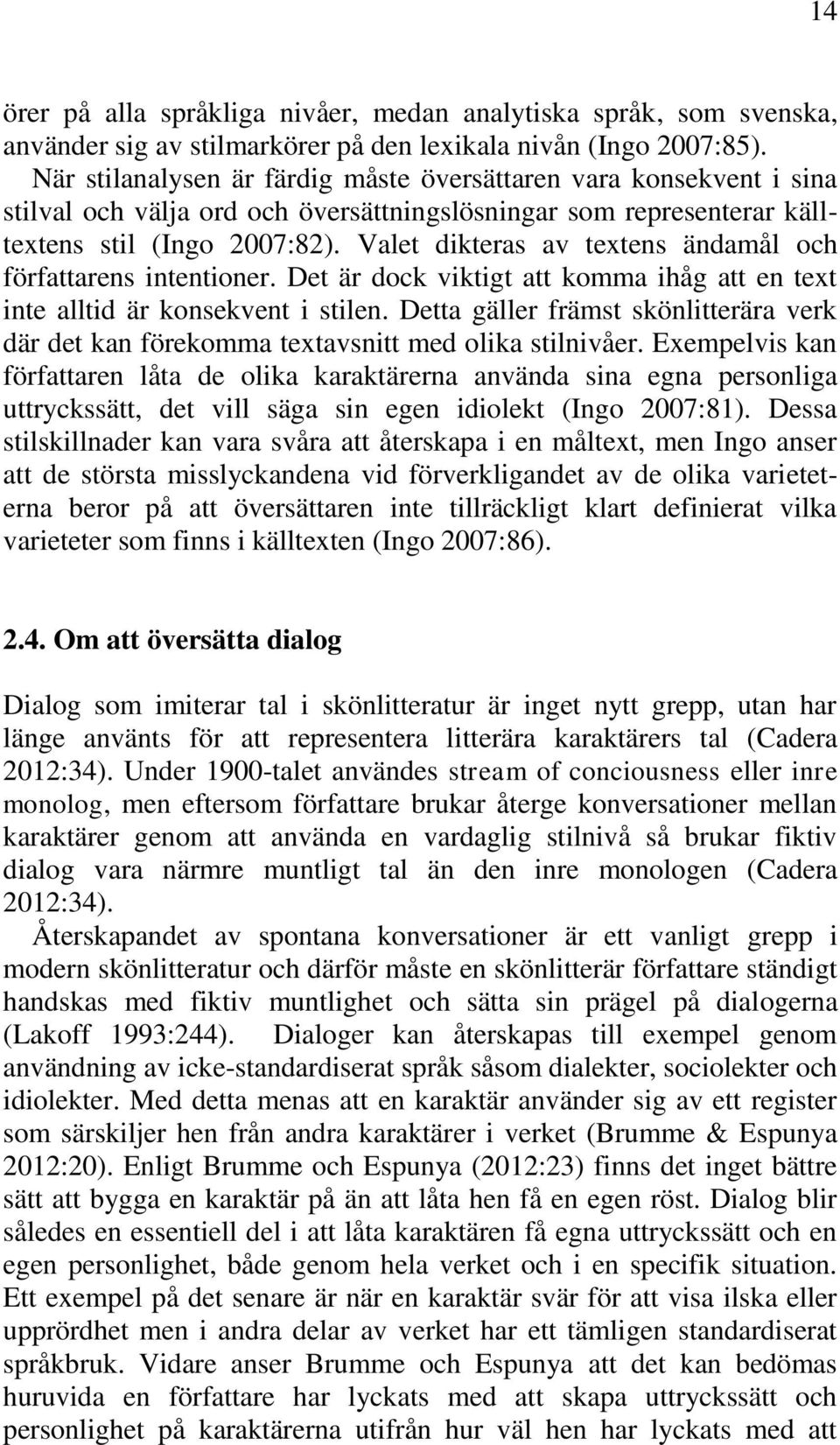 Valet dikteras av textens ändamål och författarens intentioner. Det är dock viktigt att komma ihåg att en text inte alltid är konsekvent i stilen.