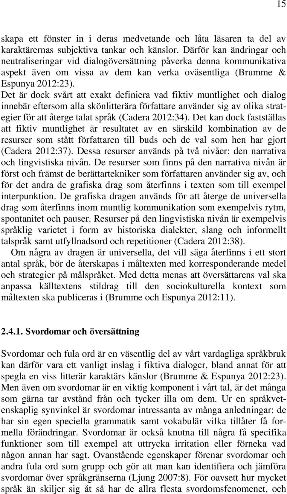 Det är dock svårt att exakt definiera vad fiktiv muntlighet och dialog innebär eftersom alla skönlitterära författare använder sig av olika strategier för att återge talat språk (Cadera 2012:34).