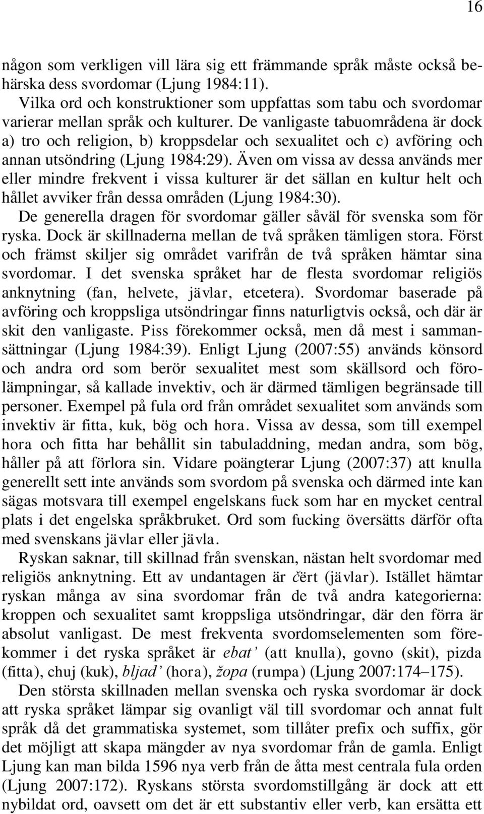 De vanligaste tabuområdena är dock a) tro och religion, b) kroppsdelar och sexualitet och c) avföring och annan utsöndring (Ljung 1984:29).