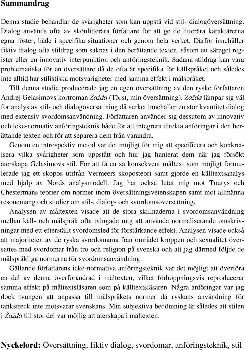 Därför innehåller fiktiv dialog ofta stildrag som saknas i den berättande texten, såsom ett säreget register eller en innovativ interpunktion och anföringsteknik.