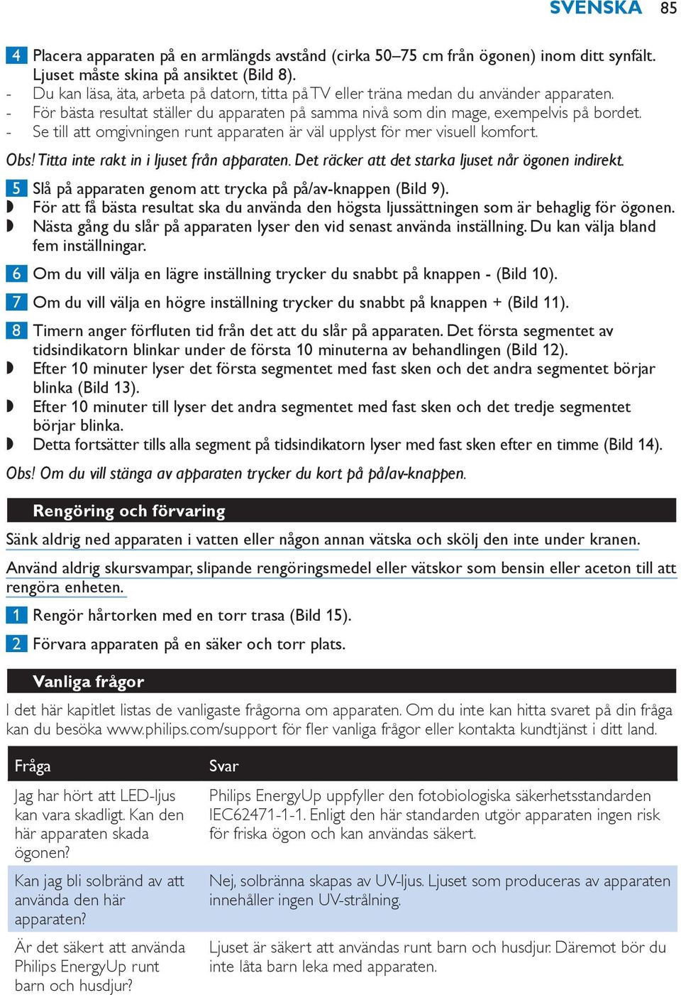 Se till att omgivningen runt apparaten är väl upplyst för mer visuell komfort. Obs! Titta inte rakt in i ljuset från apparaten. Det räcker att det starka ljuset når ögonen indirekt.