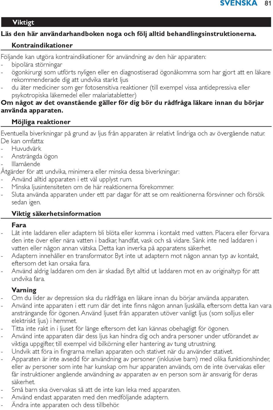 en läkare rekommenderade dig att undvika starkt ljus du äter mediciner som ger fotosensitiva reaktioner (till exempel vissa antidepressiva eller psykotropiska läkemedel eller malariatabletter) Om