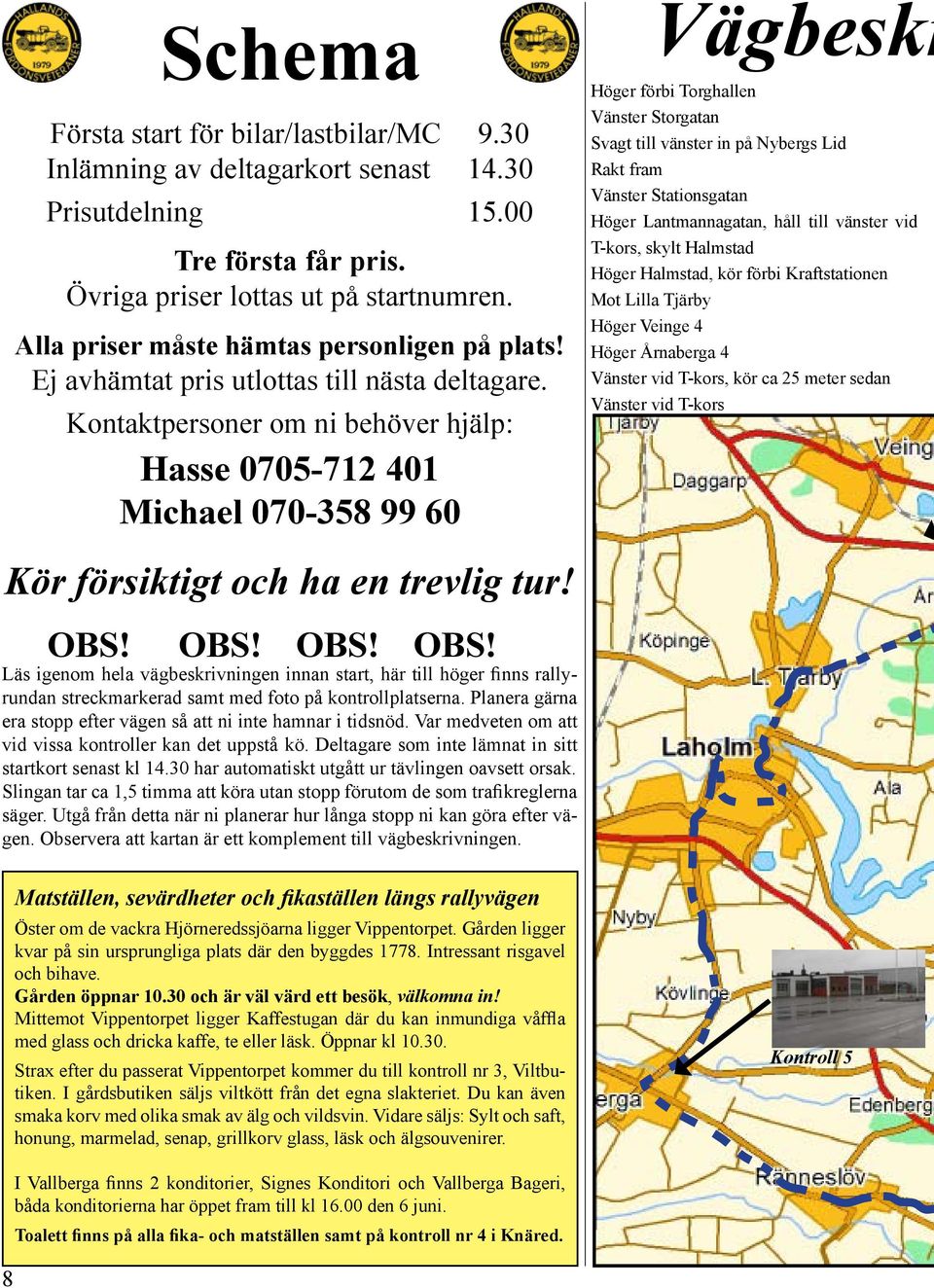 Kontaktpersoner om ni behöver hjälp: Hasse 0705-712 401 Michael 070-358 99 60 Vägbeskr Höger förbi Torghallen Vänster Storgatan Svagt till vänster in på Nybergs Lid Rakt fram Vänster Stationsgatan