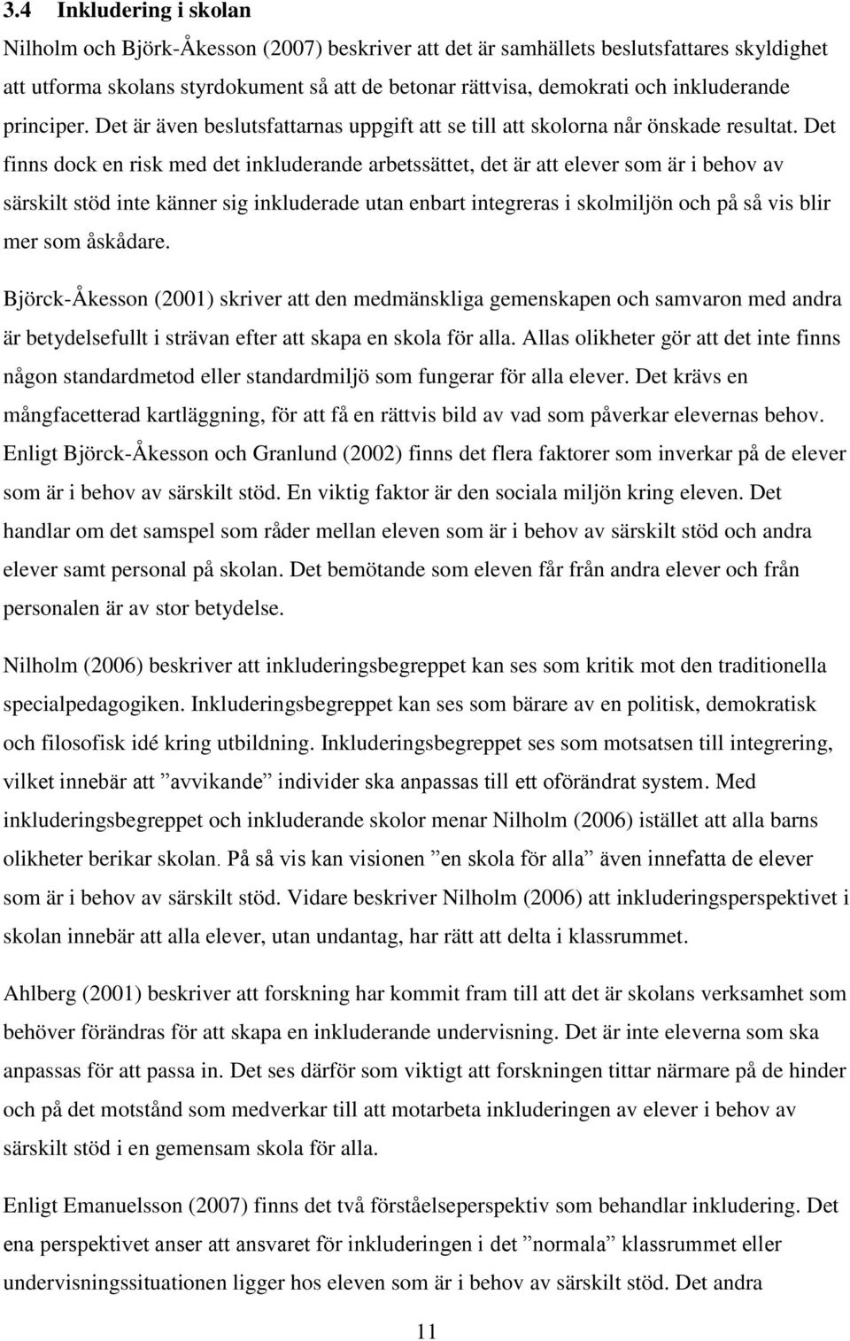 Det finns dock en risk med det inkluderande arbetssättet, det är att elever som är i behov av särskilt stöd inte känner sig inkluderade utan enbart integreras i skolmiljön och på så vis blir mer som