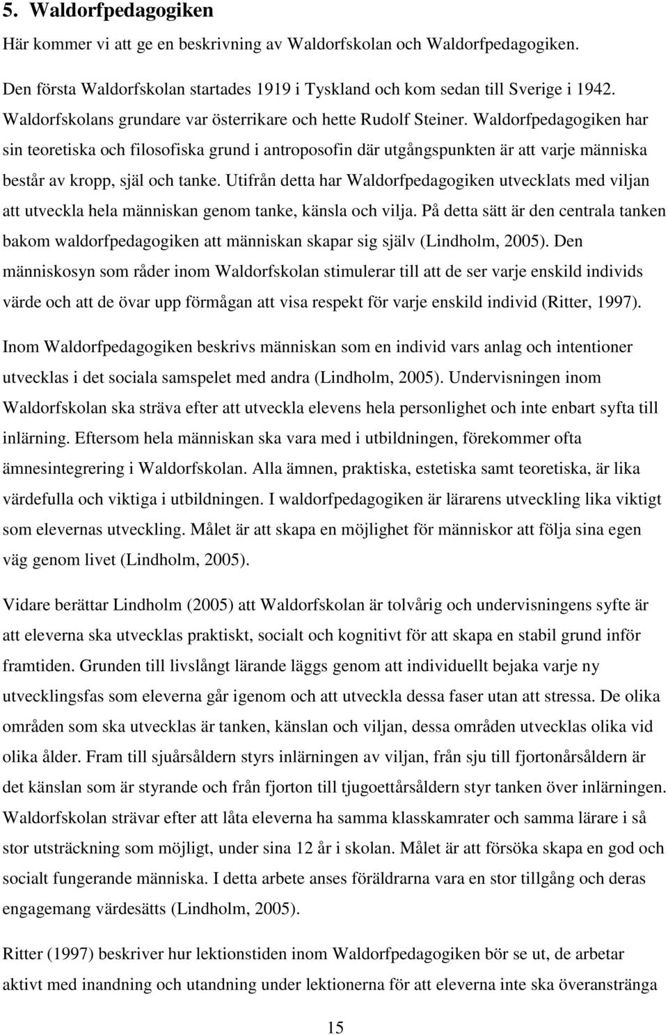 Waldorfpedagogiken har sin teoretiska och filosofiska grund i antroposofin där utgångspunkten är att varje människa består av kropp, själ och tanke.