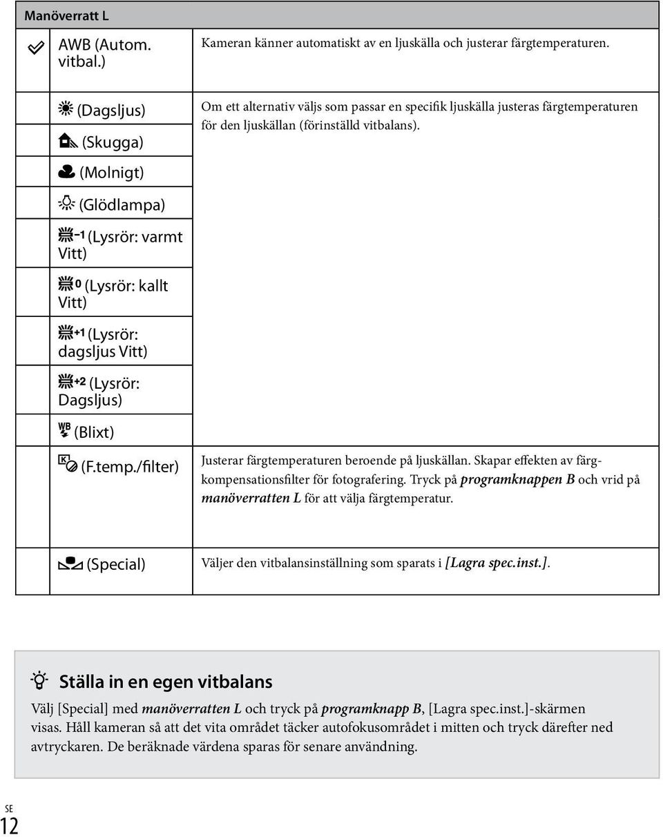 /filter) Om ett alternativ väljs som passar en specifik ljuskälla justeras färgtemperaturen för den ljuskällan (förinställd vitbalans). Justerar färgtemperaturen beroende på ljuskällan.