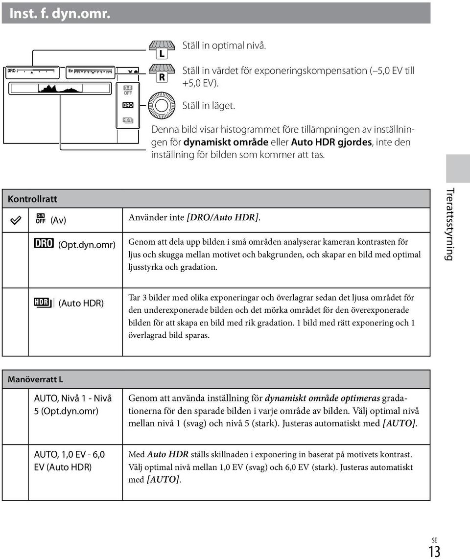 Genom att dela upp bilden i små områden analyserar kameran kontrasten för ljus och skugga mellan motivet och bakgrunden, och skapar en bild med optimal ljusstyrka och gradation.