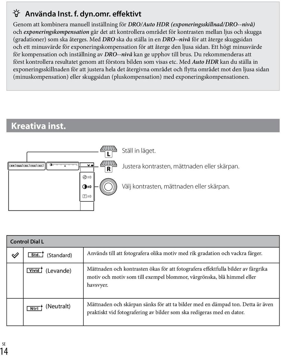 (gradationer) som ska återges. Med DRO ska du ställa in en DRO--nivå för att återge skuggsidan och ett minusvärde för exponeringskompensation för att återge den ljusa sidan.