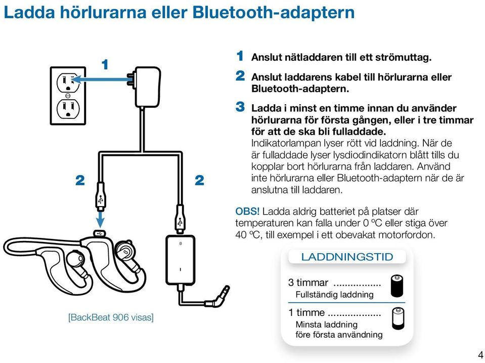 När de är fulladdade lyser lysdiodindikatorn blått tills du kopplar bort hörlurarna från laddaren. Använd inte hörlurarna eller Bluetooth-adaptern när de är anslutna till laddaren. Obs!