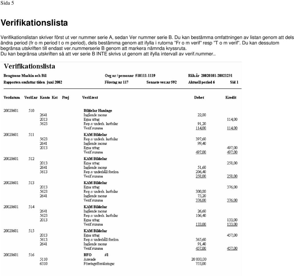 ifylla i rutorna Fr o m verif resp T o m verif. Du kan dessutom begränsa utskriften till endast ver.