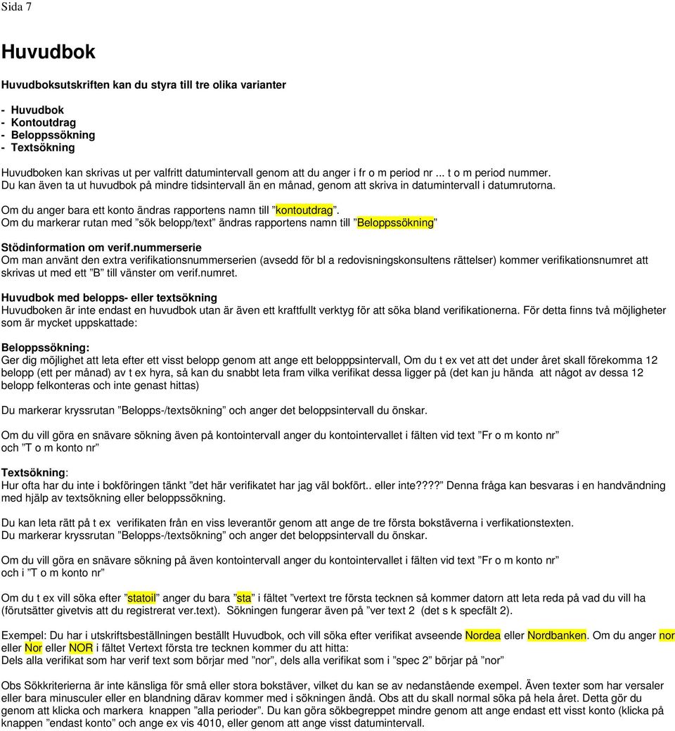 Om du anger bara ett konto ändras rapportens namn till kontoutdrag. Om du markerar rutan med sök belopp/text ändras rapportens namn till Beloppssökning Stödinformation om verif.