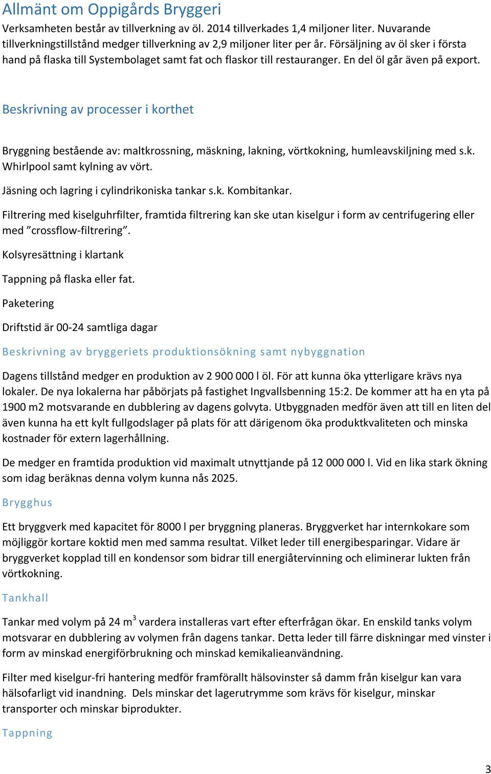 Beskrivning av processer i korthet Bryggning bestående av: maltkrossning, mäskning, lakning, vörtkokning, humleavskiljning med s.k. Whirlpool samt kylning av vört.