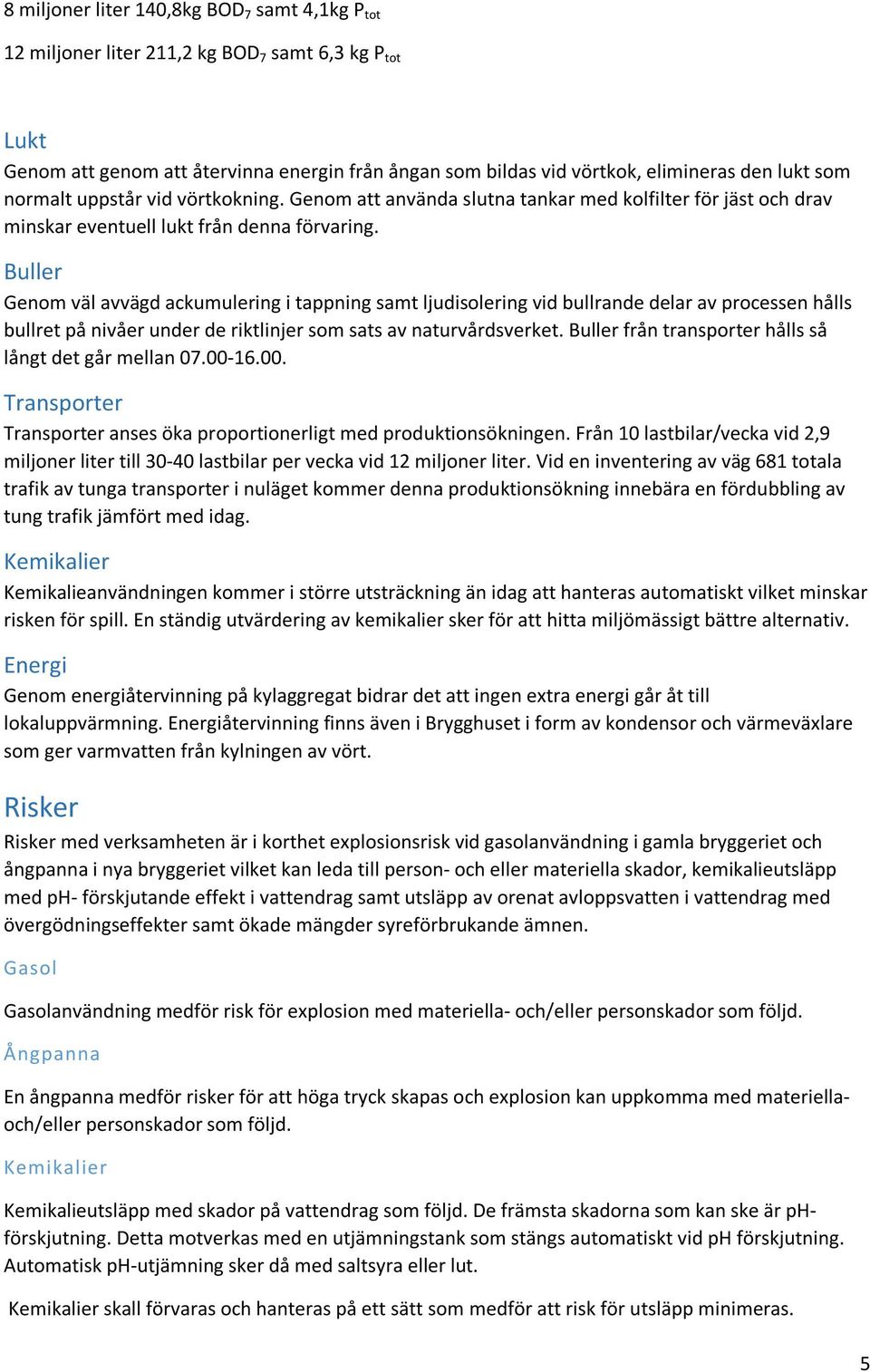 Buller Genom väl avvägd ackumulering i tappning samt ljudisolering vid bullrande delar av processen hålls bullret på nivåer under de riktlinjer som sats av naturvårdsverket.