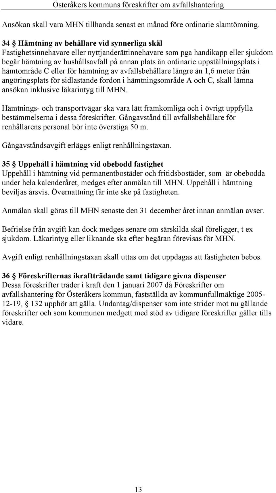 uppställningsplats i hämtområde C eller för hämtning av avfallsbehållare längre än 1,6 meter från angöringsplats för sidlastande fordon i hämtningsområde A och C, skall lämna ansökan inklusive