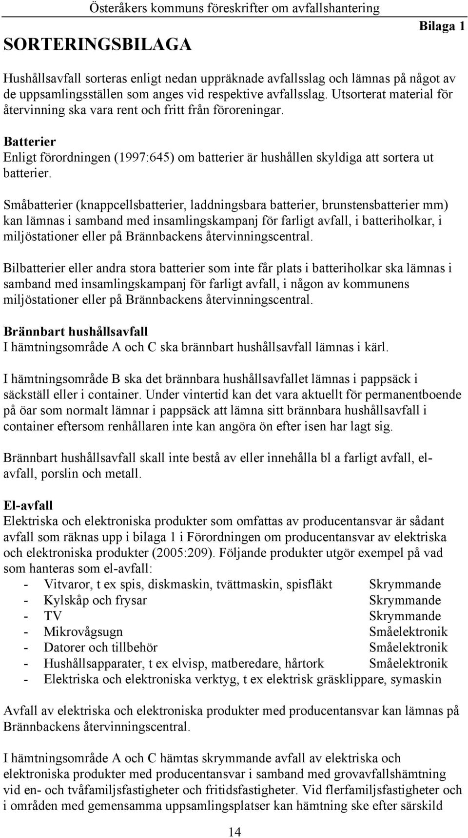 Småbatterier (knappcellsbatterier, laddningsbara batterier, brunstensbatterier mm) kan lämnas i samband med insamlingskampanj för farligt avfall, i batteriholkar, i miljöstationer eller på