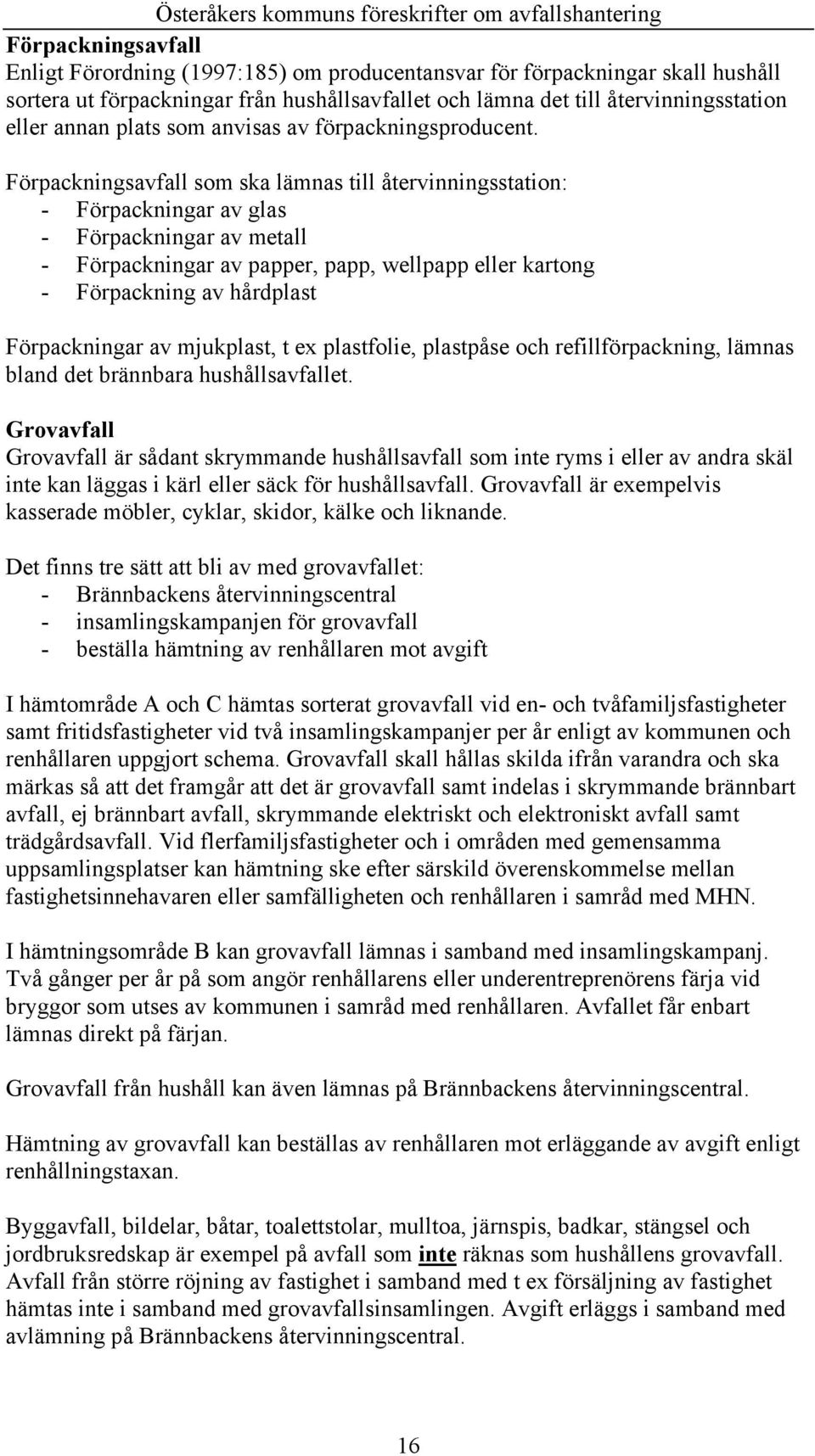 Förpackningsavfall som ska lämnas till återvinningsstation: - Förpackningar av glas - Förpackningar av metall - Förpackningar av papper, papp, wellpapp eller kartong - Förpackning av hårdplast