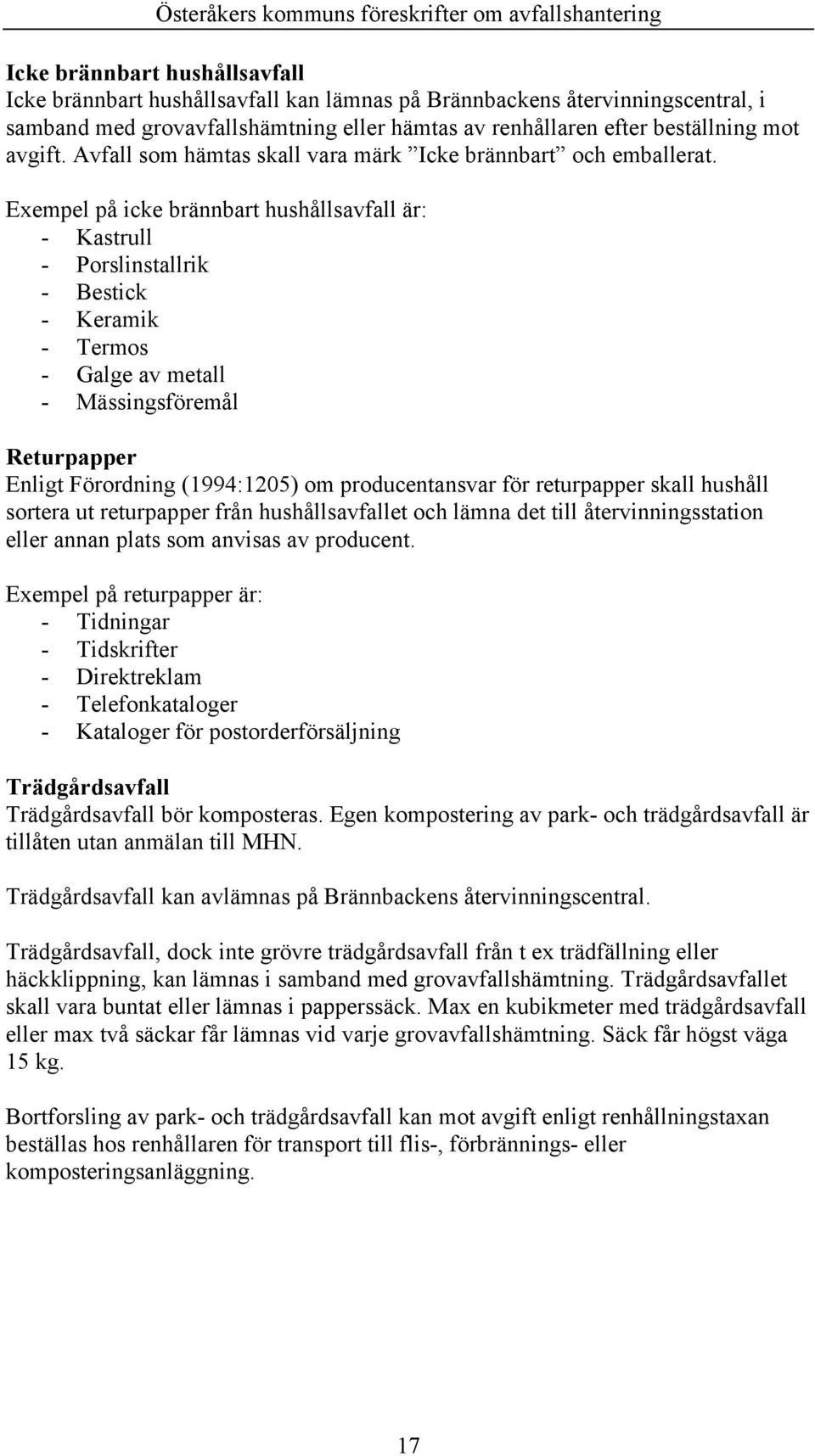 Exempel på icke brännbart hushållsavfall är: - Kastrull - Porslinstallrik - Bestick - Keramik - Termos - Galge av metall - Mässingsföremål Returpapper Enligt Förordning (1994:1205) om producentansvar