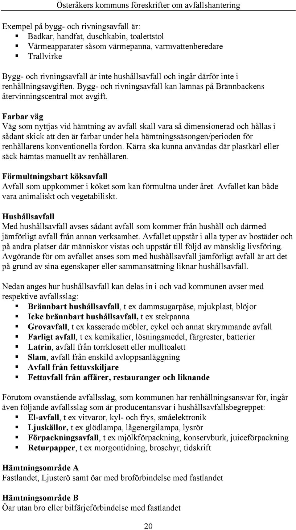 Farbar väg Väg som nyttjas vid hämtning av avfall skall vara så dimensionerad och hållas i sådant skick att den är farbar under hela hämtningssäsongen/perioden för renhållarens konventionella fordon.