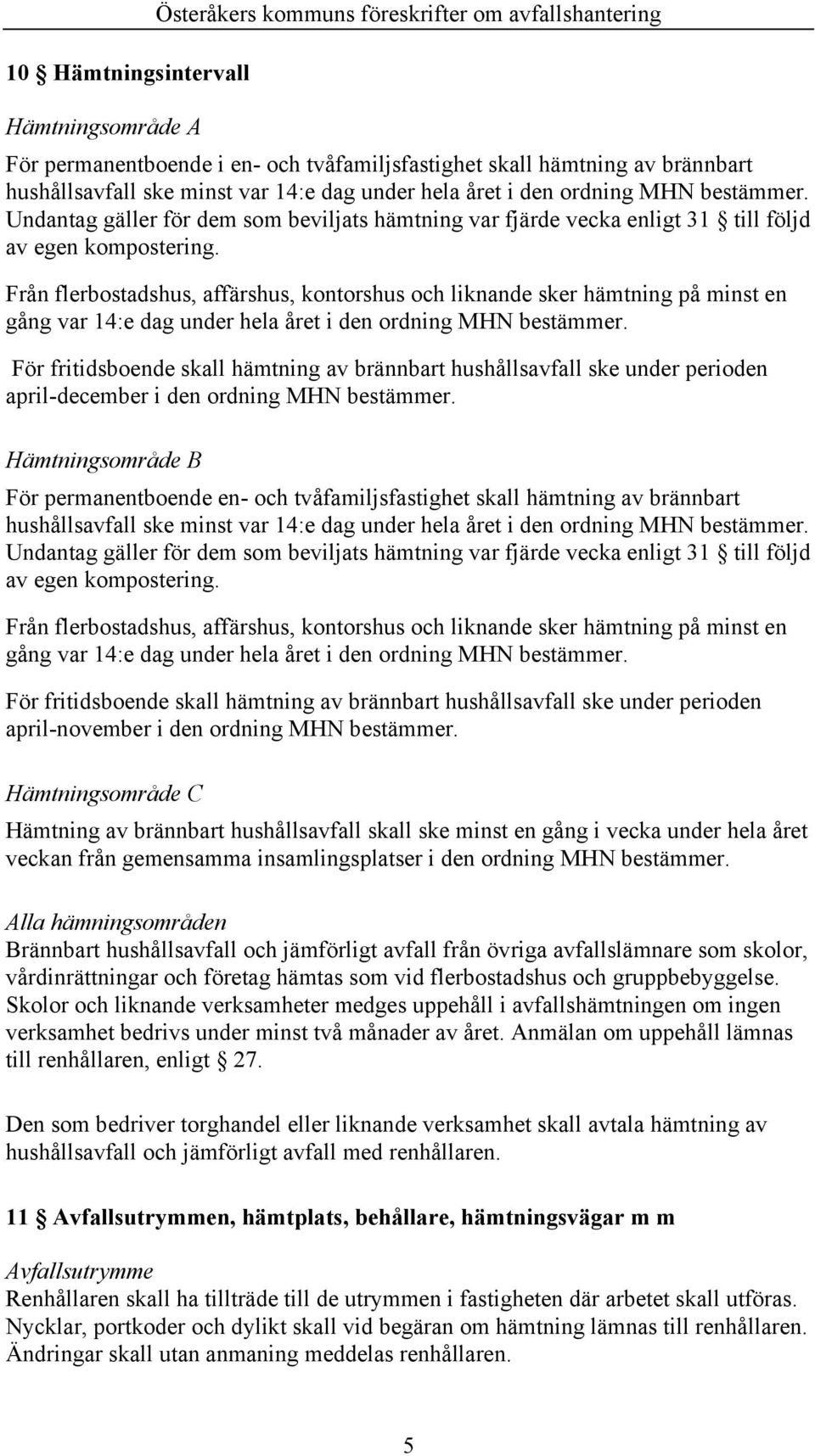 Från flerbostadshus, affärshus, kontorshus och liknande sker hämtning på minst en gång var 14:e dag under hela året i den ordning MHN bestämmer.