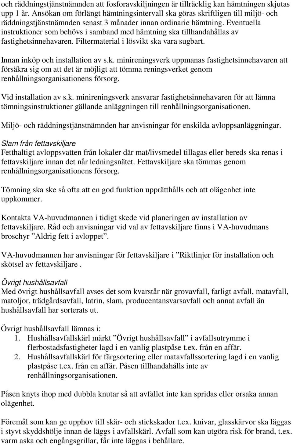 Eventuella instruktioner som behövs i samband med hämtning ska tillhandahållas av fastighetsinnehavaren. Filtermaterial i lösvikt ska vara sugbart. Innan inköp och installation av s.k. minireningsverk uppmanas fastighetsinnehavaren att försäkra sig om att det är möjligt att tömma reningsverket genom renhållningsorganisationens försorg.