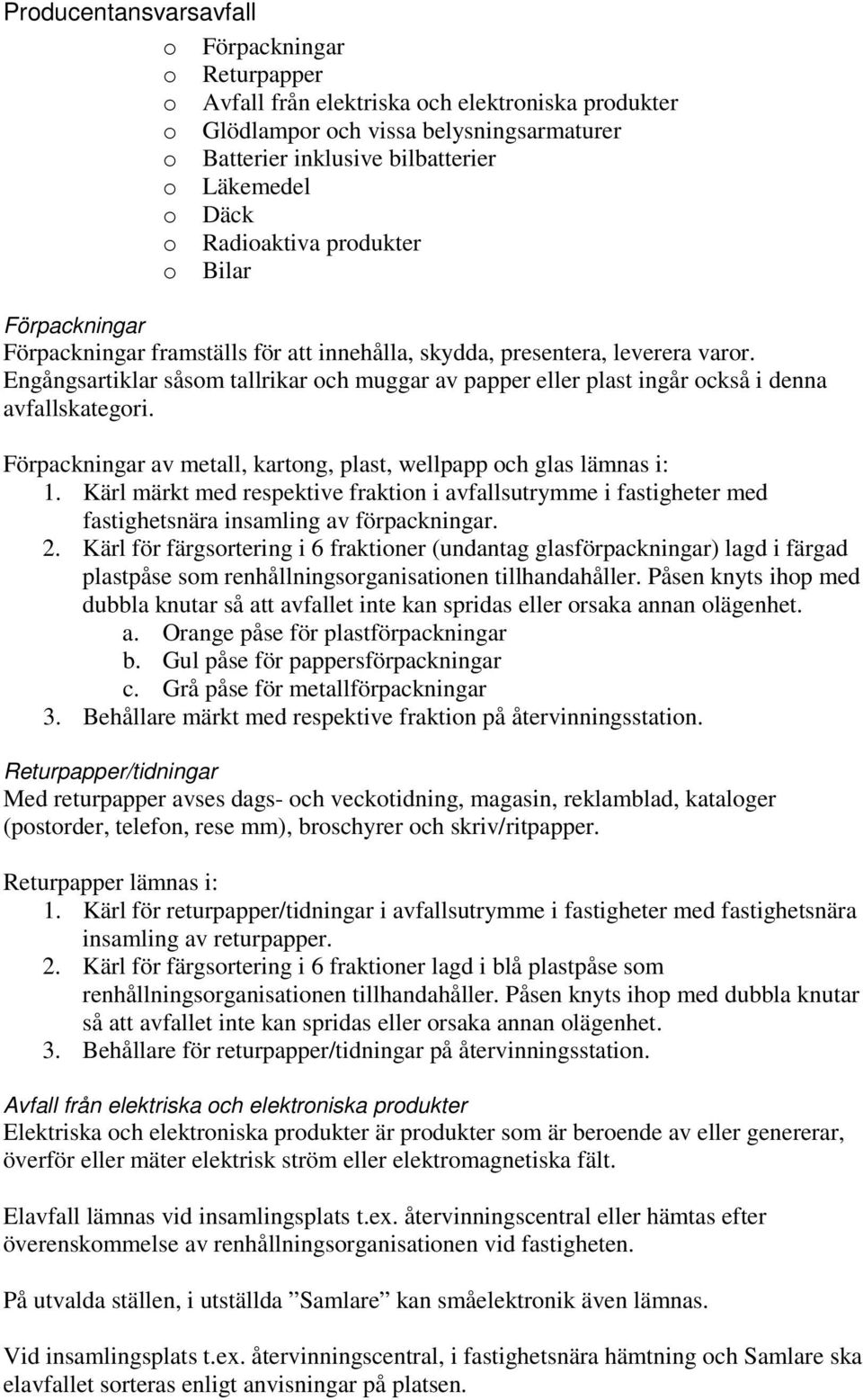 Engångsartiklar såsom tallrikar och muggar av papper eller plast ingår också i denna avfallskategori. Förpackningar av metall, kartong, plast, wellpapp och glas lämnas i: 1.