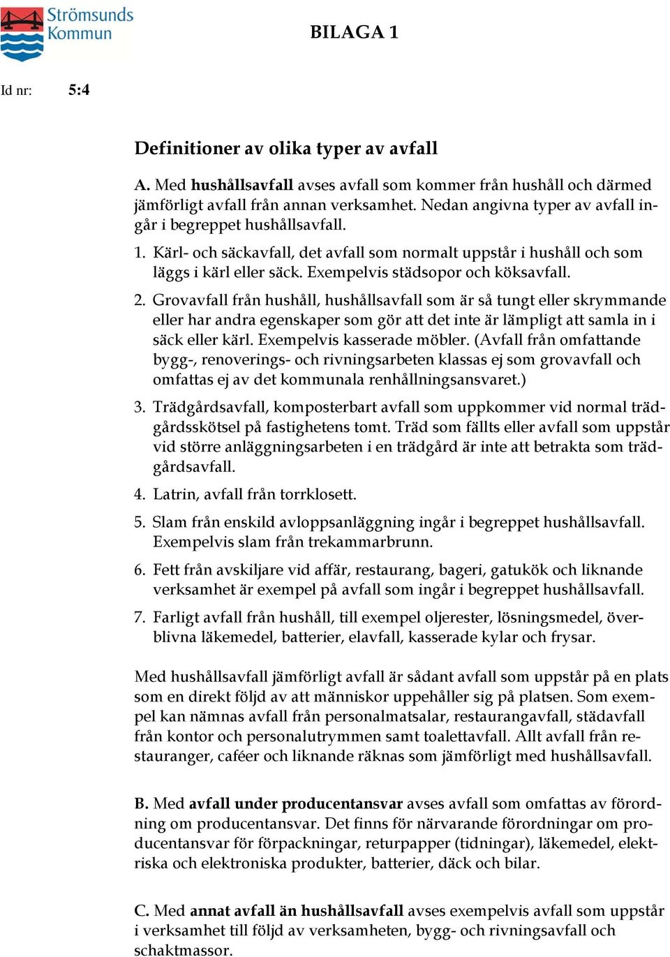 2. Grovavfall från hushåll, hushållsavfall som är så tungt eller skrymmande eller har andra egenskaper som gör att det inte är lämpligt att samla in i säck eller kärl. Exempelvis kasserade möbler.